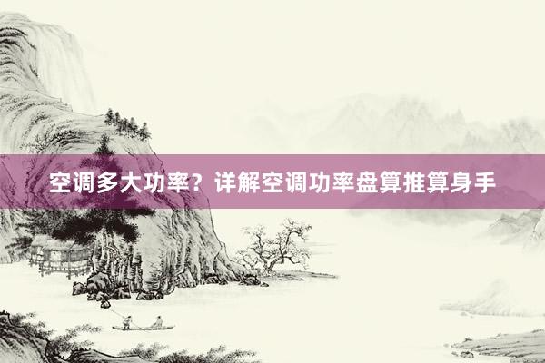 空调多大功率？详解空调功率盘算推算身手