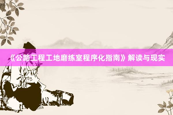 《公路工程工地磨练室程序化指南》解读与现实