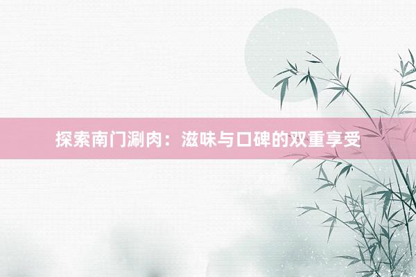 探索南门涮肉：滋味与口碑的双重享受