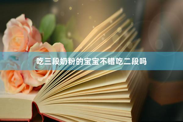 吃三段奶粉的宝宝不错吃二段吗