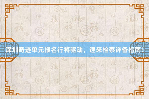深圳奇迹单元报名行将驱动，速来检察详备指南！