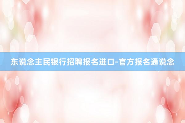 东说念主民银行招聘报名进口-官方报名通说念