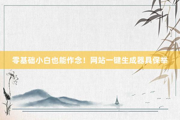 零基础小白也能作念！网站一键生成器具保举