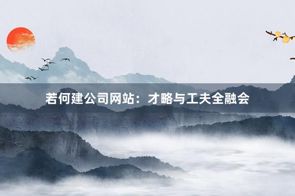 若何建公司网站：才略与工夫全融会
