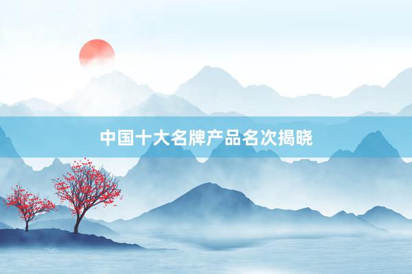 中国十大名牌产品名次揭晓