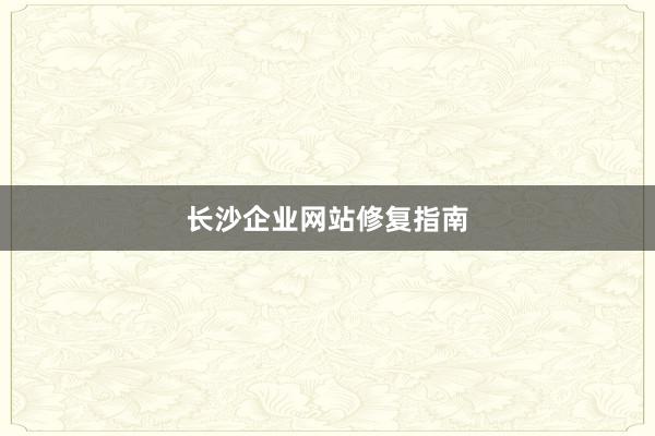 长沙企业网站修复指南