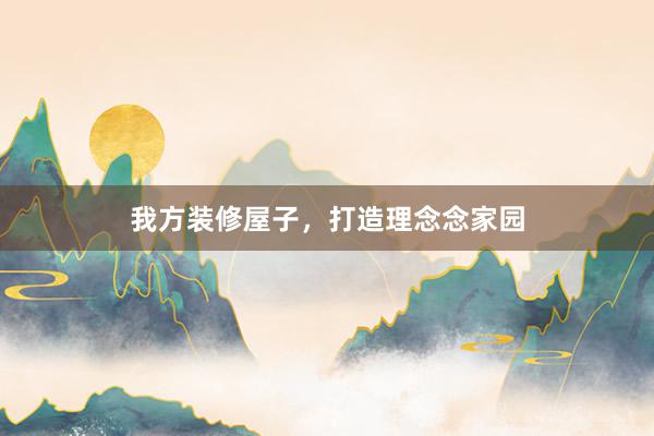 我方装修屋子，打造理念念家园