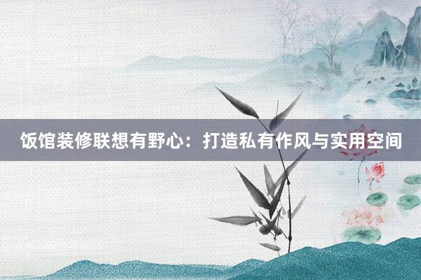 饭馆装修联想有野心：打造私有作风与实用空间