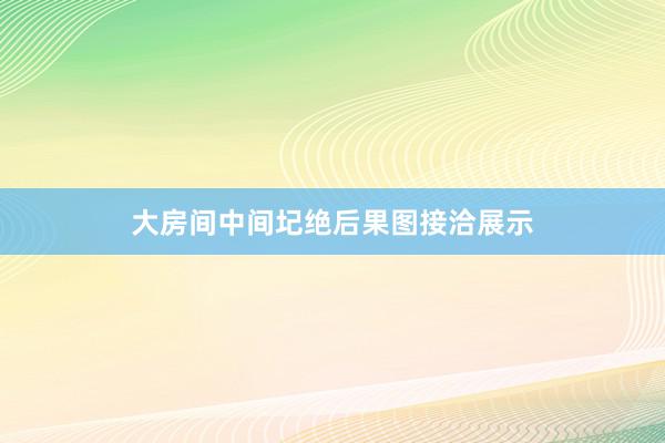 大房间中间圮绝后果图接洽展示