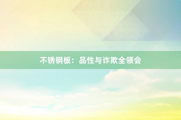 不锈钢板：品性与诈欺全领会