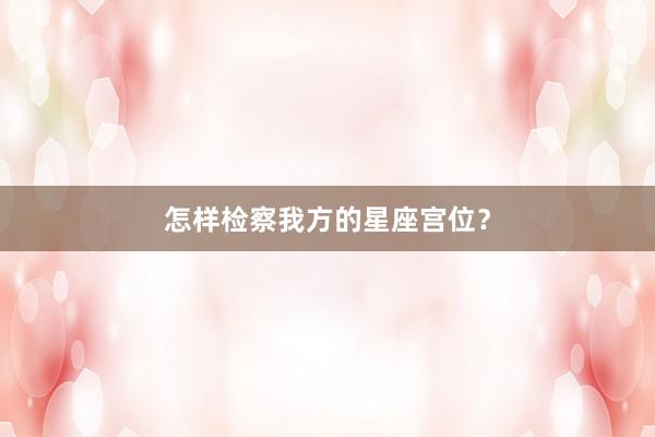 怎样检察我方的星座宫位？